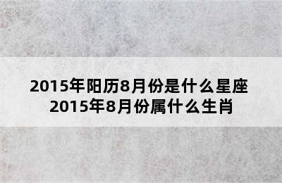 2015年阳历8月份是什么星座 2015年8月份属什么生肖